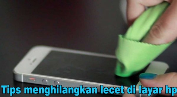Tips Terbaru Cara Menghilangkan Lecet Di Layar Hp