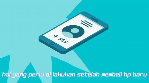 Hal Yang Harus Dilakukan Setelah Membeli HP Baru