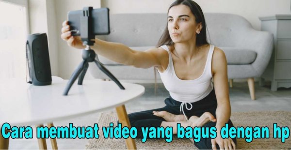 Tips Cara Membuat Video Yang Bagus Dengan HP
