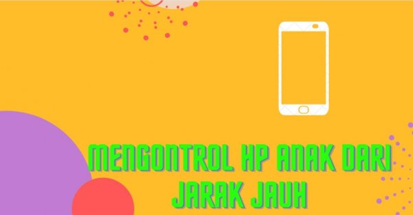 Cara Mengontrol HP Anak Dari Jauh Dengan Menggunakan Aplikasi