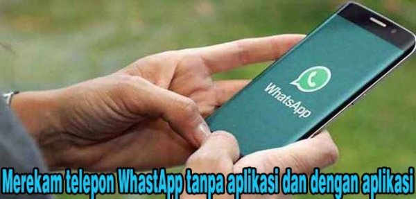 Cara Merekam Telepon WhatsApp Tanpa Aplikasi Dan Dengan Aplikasi