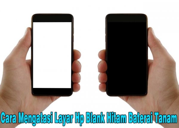 Cara Mudah Mengatasi Layar Hp Blank Hitam Pada Baterai Tanam